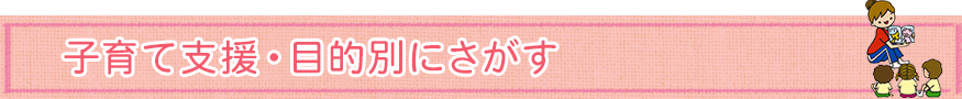 子育て支援・目的別にさがす
