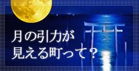 月の引力が見える町って？